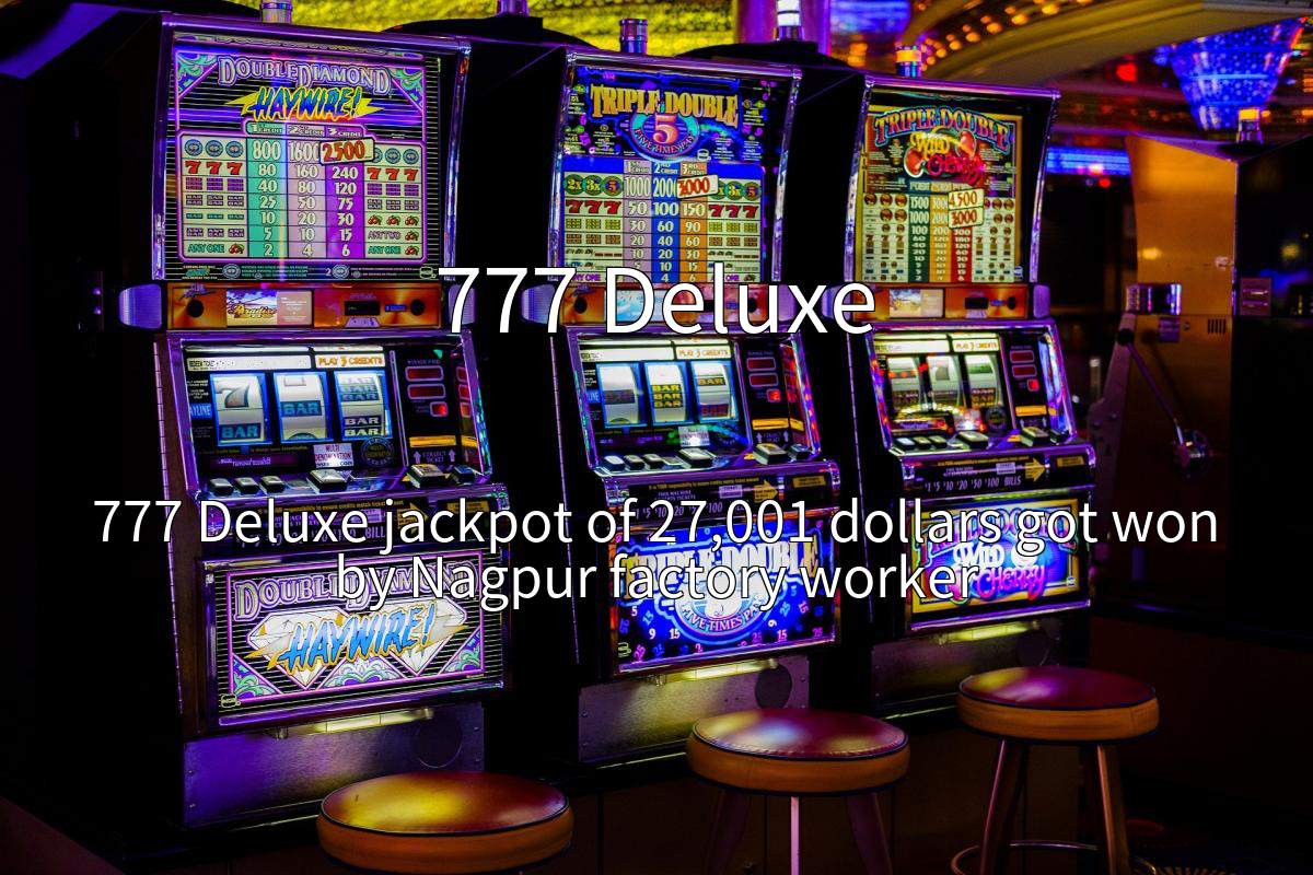 777 Deluxe jackpot of 27,001 dollars got won by Nagpur factory worker