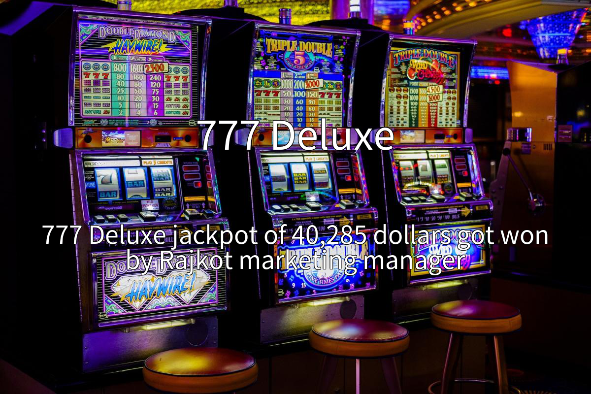 777 Deluxe jackpot of 40,285 dollars got won by Rajkot marketing manager